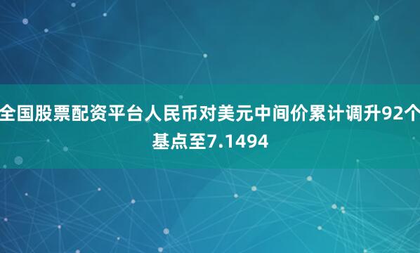 全国股票配资平台人民币对美元中间价累计调升92个基点至7.1494