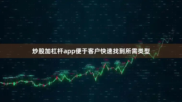 炒股加杠杆app便于客户快速找到所需类型